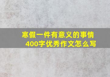 寒假一件有意义的事情400字优秀作文怎么写