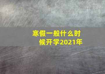 寒假一般什么时候开学2021年