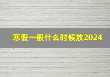 寒假一般什么时候放2024