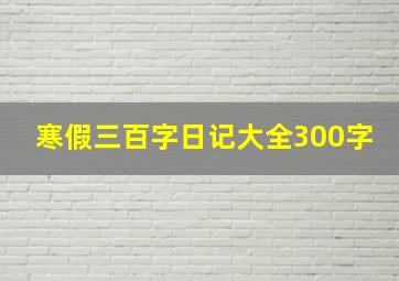 寒假三百字日记大全300字