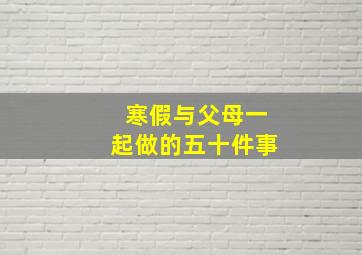 寒假与父母一起做的五十件事