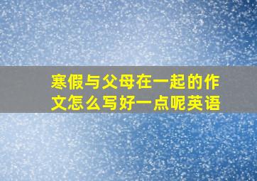 寒假与父母在一起的作文怎么写好一点呢英语