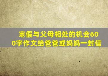 寒假与父母相处的机会600字作文给爸爸或妈妈一封信