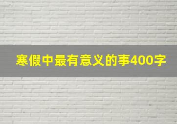 寒假中最有意义的事400字