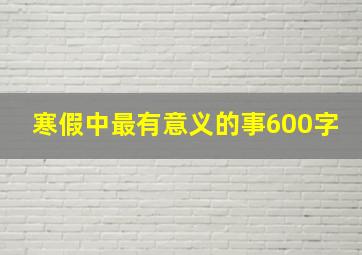 寒假中最有意义的事600字