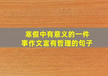 寒假中有意义的一件事作文富有哲理的句子