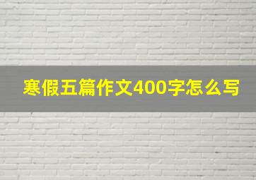 寒假五篇作文400字怎么写