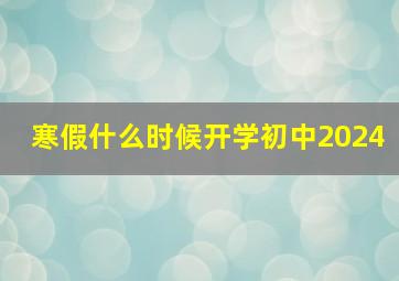 寒假什么时候开学初中2024