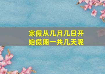 寒假从几月几日开始假期一共几天呢