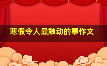 寒假令人最触动的事作文