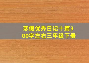 寒假优秀日记十篇300字左右三年级下册