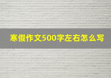 寒假作文500字左右怎么写