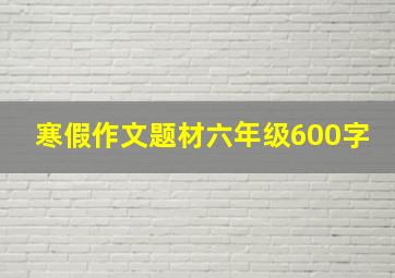 寒假作文题材六年级600字