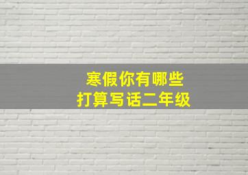 寒假你有哪些打算写话二年级