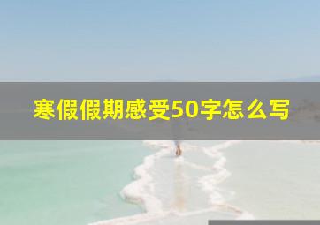 寒假假期感受50字怎么写