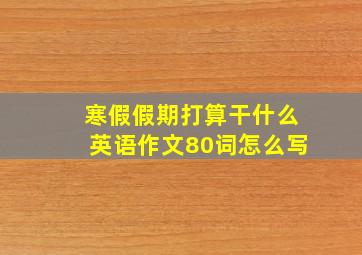 寒假假期打算干什么英语作文80词怎么写