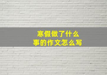 寒假做了什么事的作文怎么写