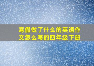 寒假做了什么的英语作文怎么写的四年级下册