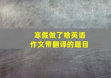 寒假做了啥英语作文带翻译的题目