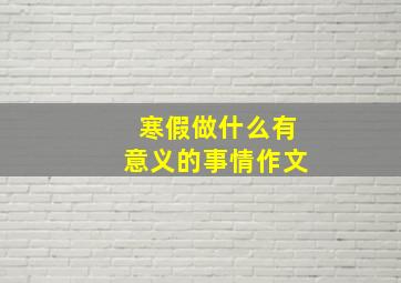 寒假做什么有意义的事情作文