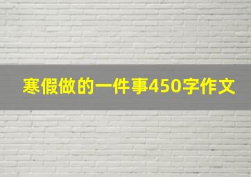 寒假做的一件事450字作文