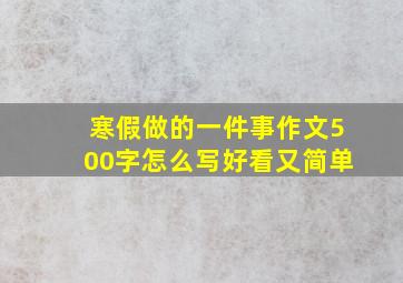 寒假做的一件事作文500字怎么写好看又简单