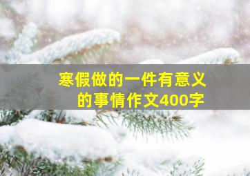 寒假做的一件有意义的事情作文400字