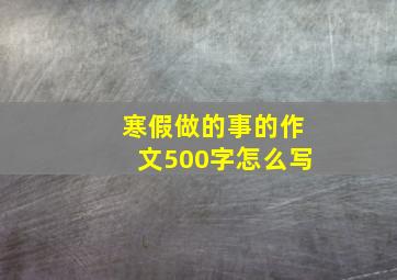 寒假做的事的作文500字怎么写