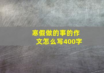 寒假做的事的作文怎么写400字