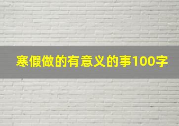 寒假做的有意义的事100字