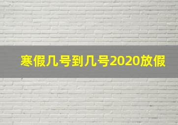 寒假几号到几号2020放假