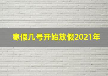 寒假几号开始放假2021年