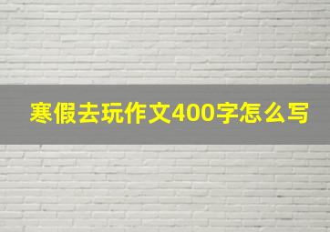 寒假去玩作文400字怎么写