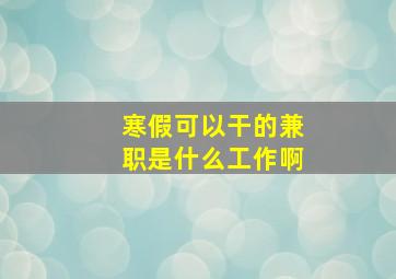 寒假可以干的兼职是什么工作啊