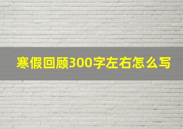 寒假回顾300字左右怎么写