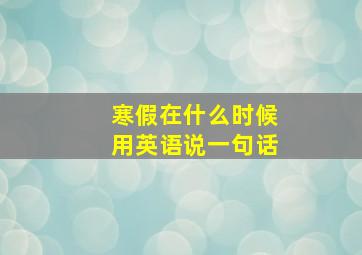 寒假在什么时候用英语说一句话