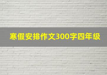 寒假安排作文300字四年级