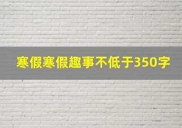 寒假寒假趣事不低于350字