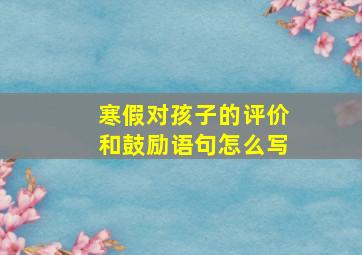 寒假对孩子的评价和鼓励语句怎么写