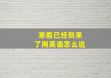 寒假已经到来了用英语怎么说