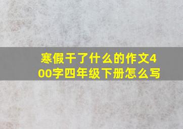 寒假干了什么的作文400字四年级下册怎么写