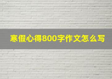 寒假心得800字作文怎么写