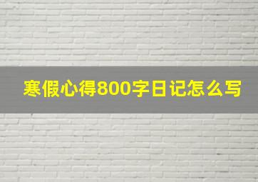 寒假心得800字日记怎么写