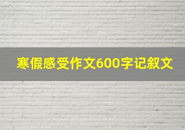 寒假感受作文600字记叙文