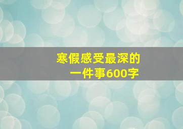 寒假感受最深的一件事600字