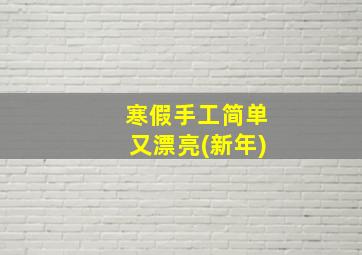 寒假手工简单又漂亮(新年)