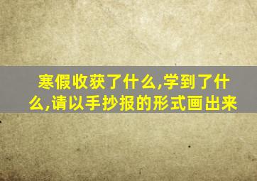 寒假收获了什么,学到了什么,请以手抄报的形式画出来