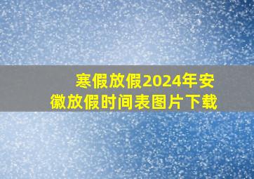 寒假放假2024年安徽放假时间表图片下载