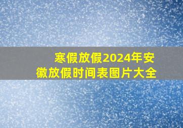 寒假放假2024年安徽放假时间表图片大全