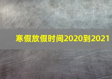 寒假放假时间2020到2021